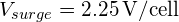V_{surge} = \SI{2.25}{V/cell}
