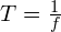 T = \frac{1}{f}