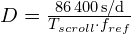 D = \frac{\SI{86400}{\second\per\day}}{T_{scroll}\cdot f_{ref}}