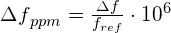 {\Delta f}_{ppm} = \frac{\Delta f}{f_{ref}}\cdot 10^6